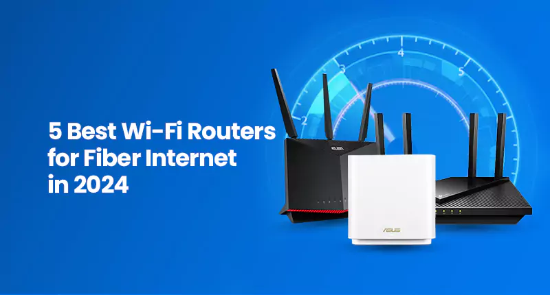 5 Best Wi-Fi Routers for Fiber Internet in 2024
